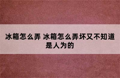 冰箱怎么弄 冰箱怎么弄坏又不知道是人为的